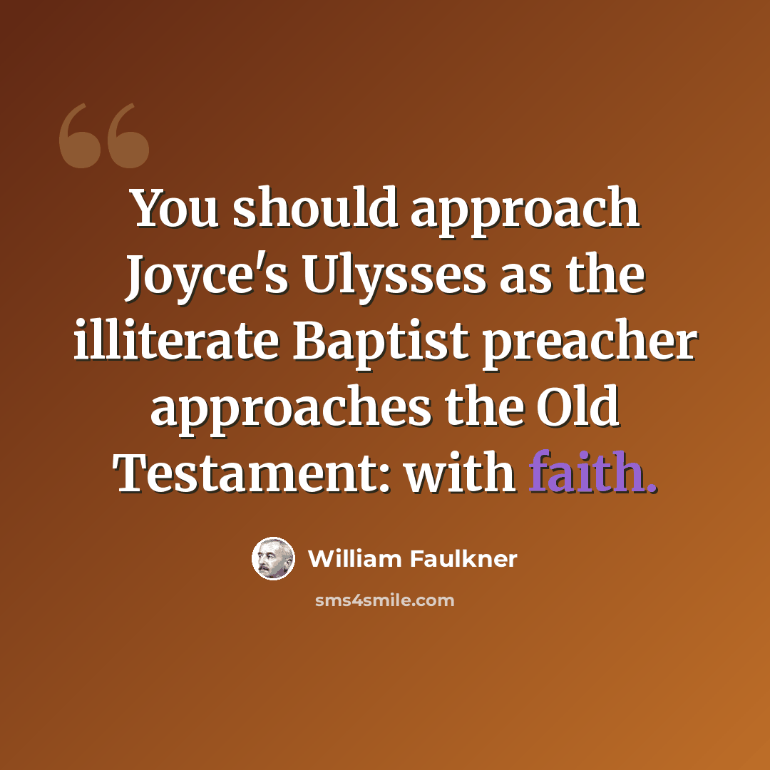 “You should approach Joyce's Ulysses as the illiterate Baptist preacher approaches the Old Testament: with faith.” quote by William Faulkner