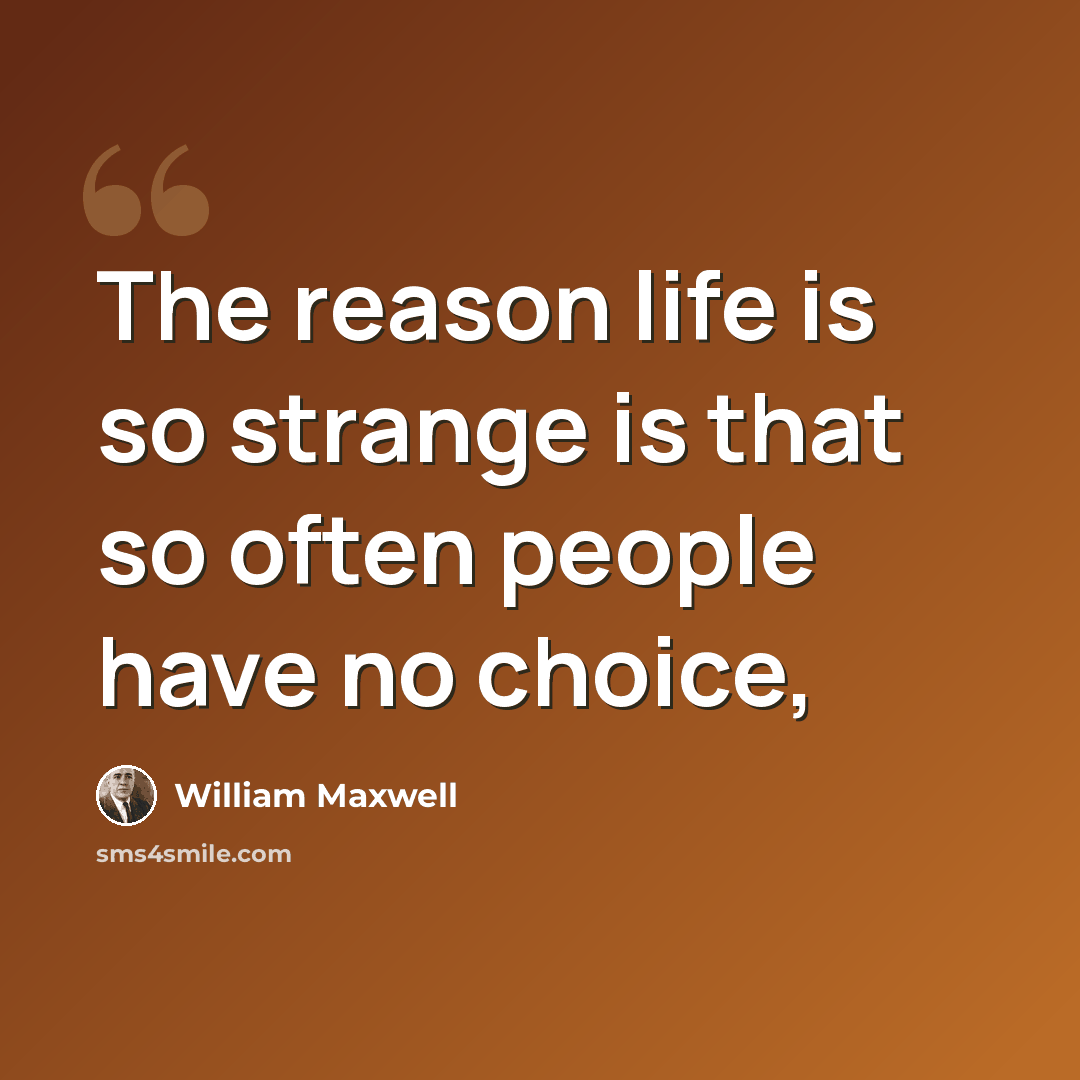 “The reason life is so strange is that so often people have no choice,” quote by William Maxwell