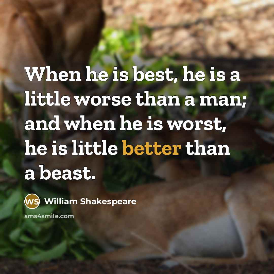 “When he is best, he is a little worse than a man; and when he is worst, he is little better than a beast.” quote by William Shakespeare