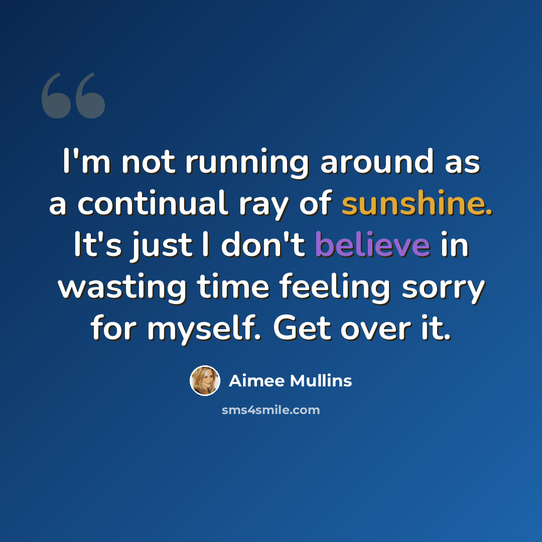 “I'm not running around as a continual ray of sunshine. It's just I don't believe in wasting time feeling sorry for myself. Get over it.” quote by Aimee Mullins
