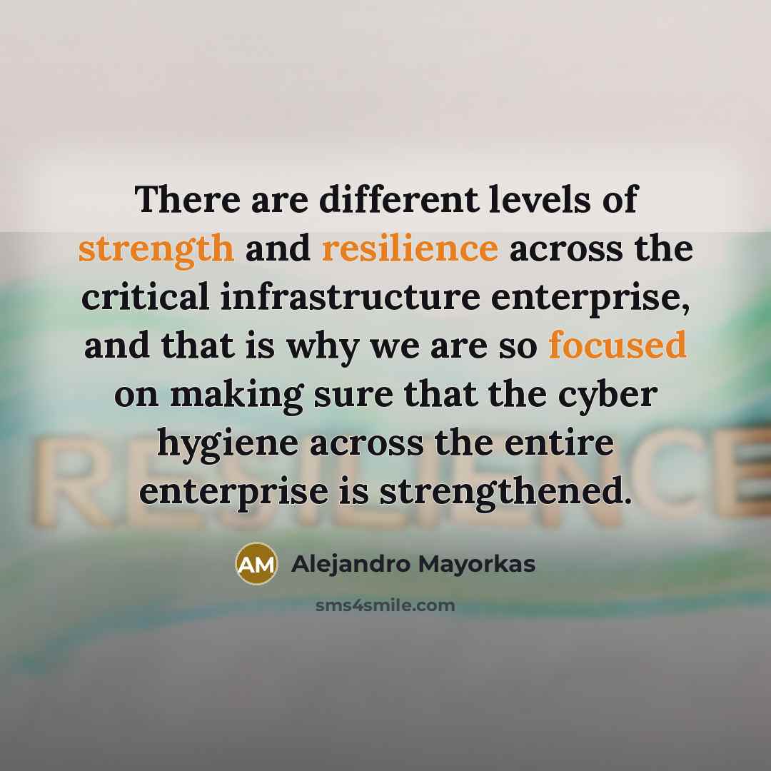 “There are different levels of strength and resilience across the critical infrastructure enterprise, and that is why we are so focused on making sure that the cyber hygiene across the entire enterprise is strengthened.” quote by Alejandro Mayorkas