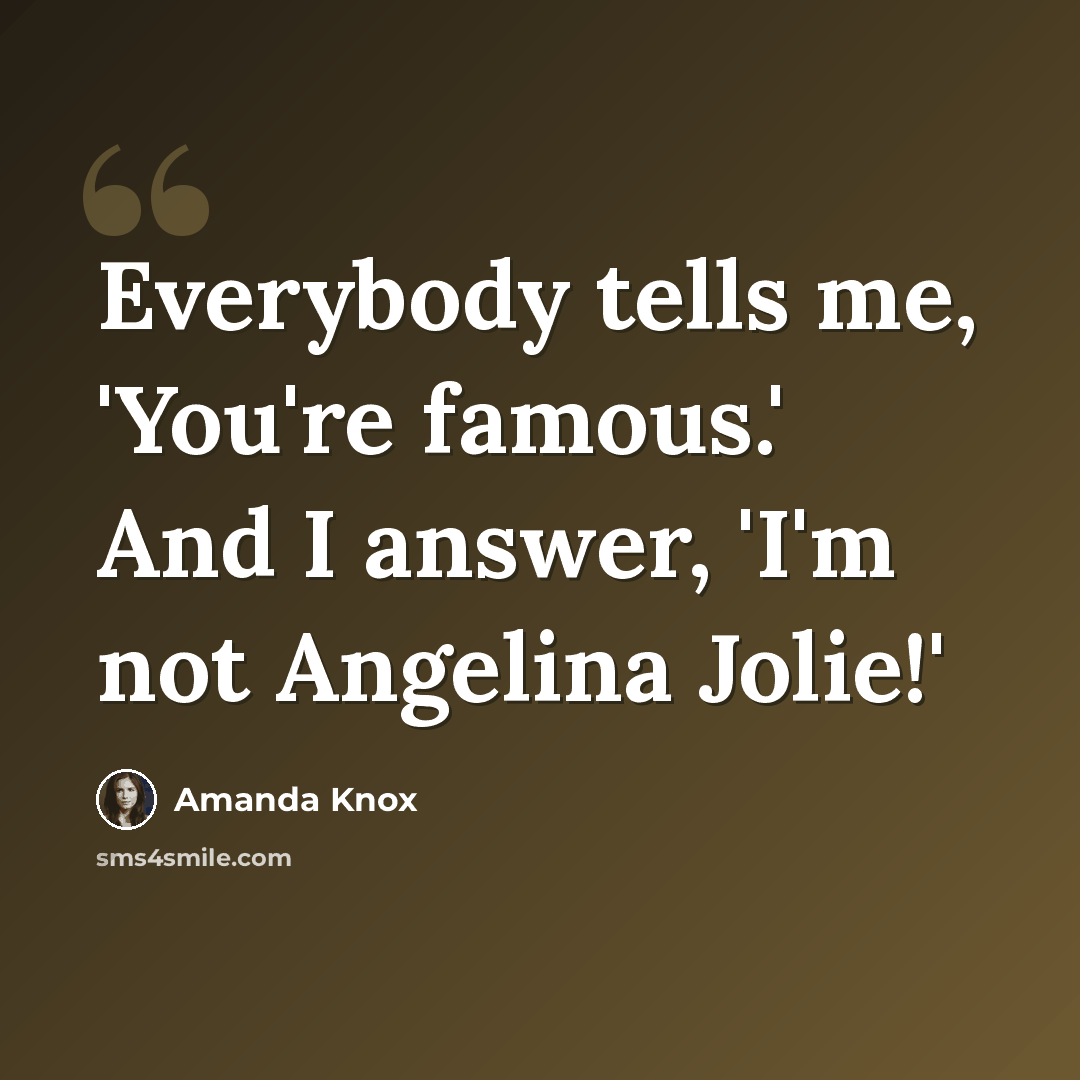 “Everybody tells me, 'You're famous.' And I answer, 'I'm not Angelina Jolie!'” quote by Amanda Knox