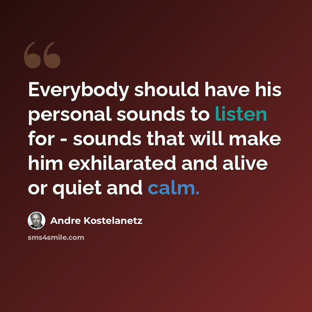 “Everybody should have his personal sounds to listen for - sounds that will make him exhilarated and alive or quiet and calm.” quote by Andre Kostelanetz
