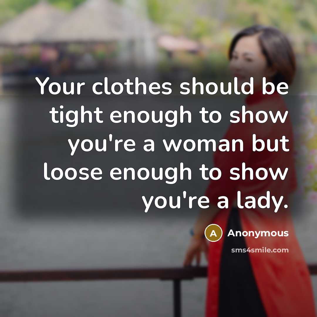 “Your clothes should be tight enough to show you're a woman but loose enough to show you're a lady.” quote by Anonymous