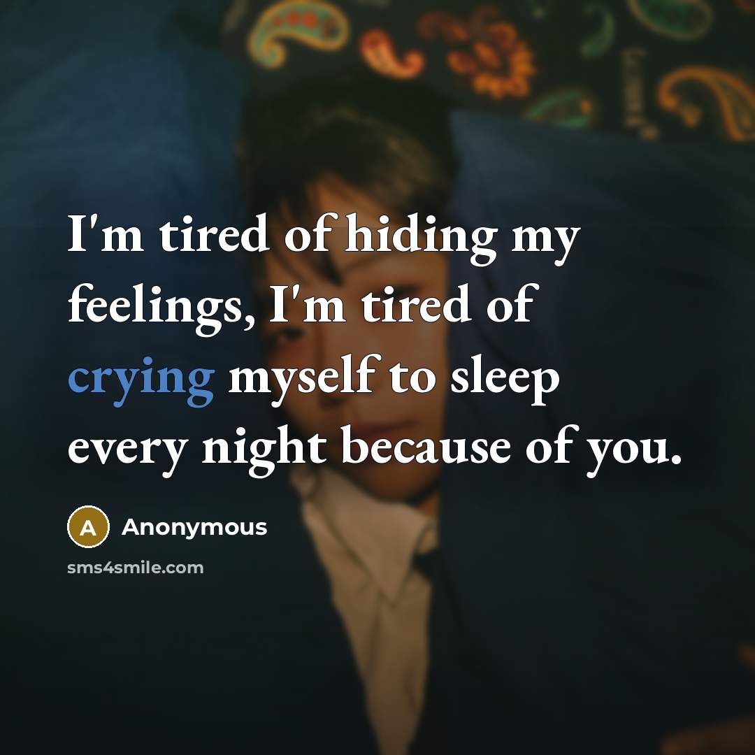 “I'm tired of hiding my feelings, I'm tired of crying myself to sleep every night because of you.” quote by Anonymous