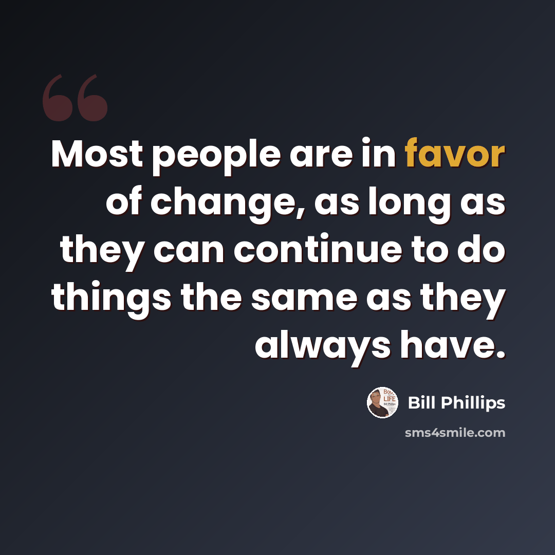 “Most people are in favor of change, as long as they can continue to do things the same as they always have.” quote by Bill Phillips