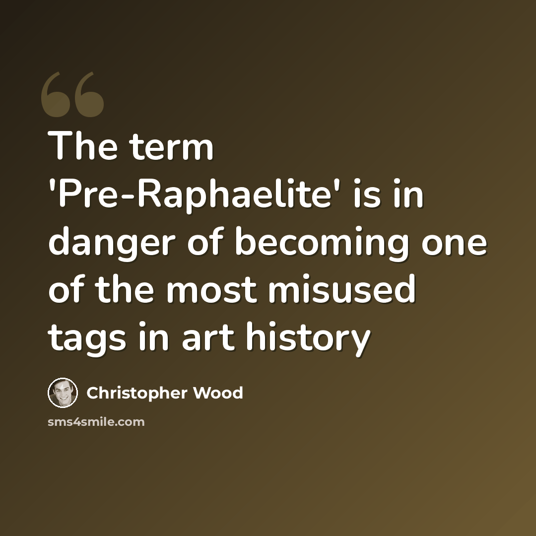 “The term 'Pre-Raphaelite' is in danger of becoming one of the most misused tags in art history” quote by Christopher Wood