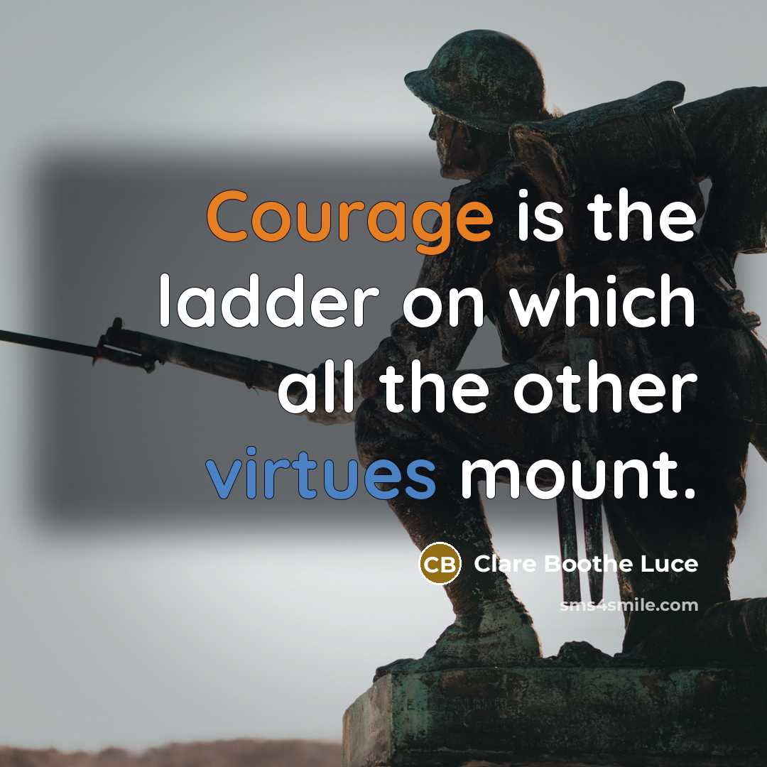 “Courage is the ladder on which all the other virtues mount.” quote by Clare Boothe Luce