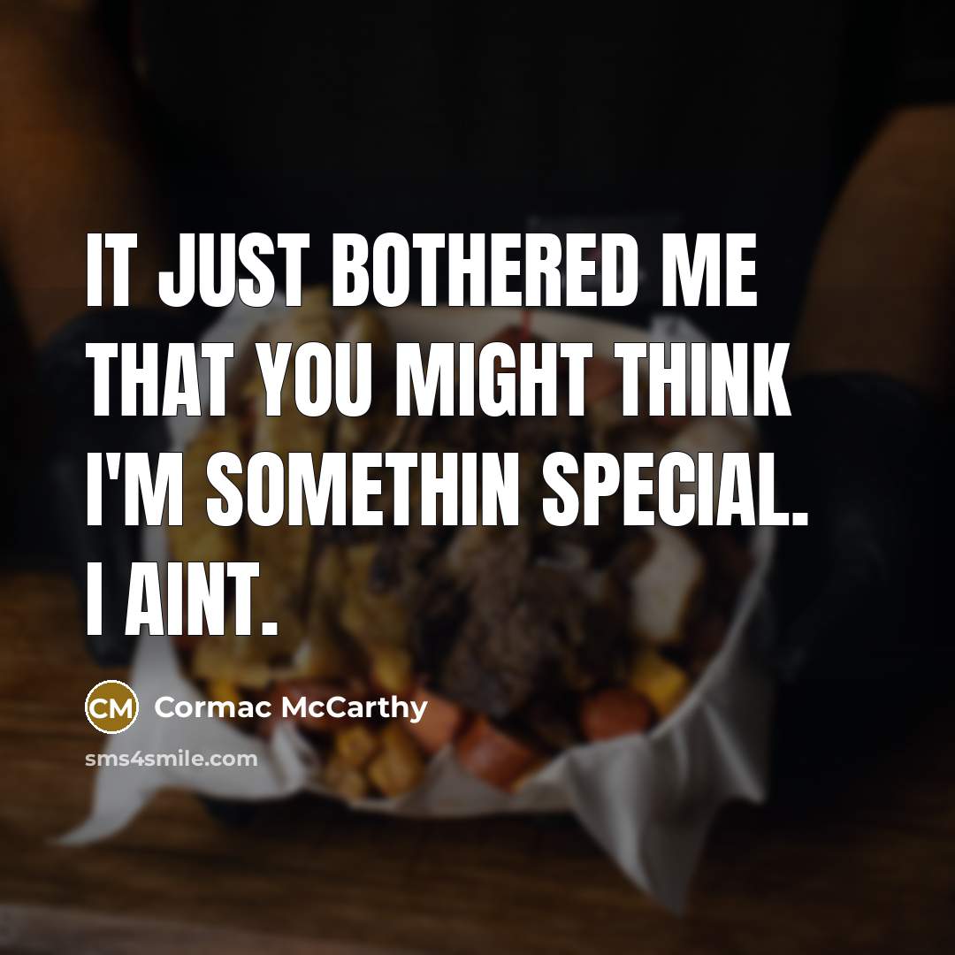 “It just bothered me that you might think I'm somethin special. I aint.” quote by Cormac McCarthy