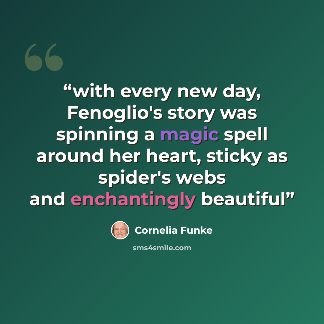 “with every new day, Fenoglio's story was spinning a magic spell around her heart, sticky as spider's webs and enchantingly beautiful” quote by Cornelia Funke