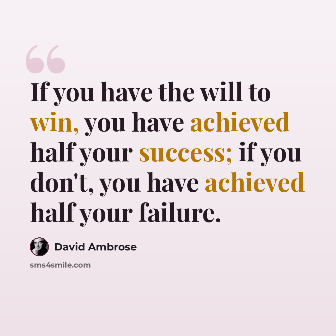 “If you have the will to win, you have achieved half your success; if you don't, you have achieved half your failure.” quote by David Ambrose
