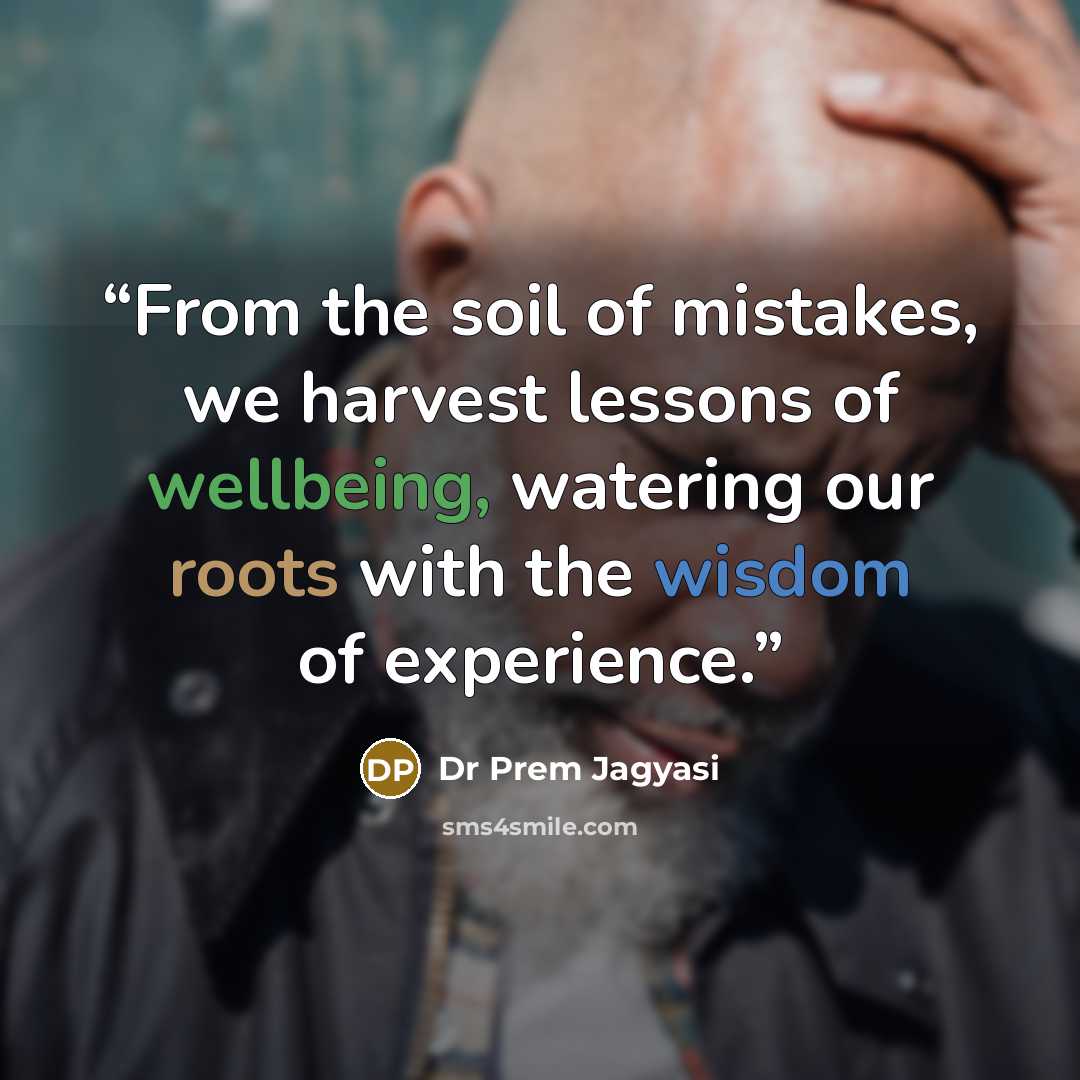 “From the soil of mistakes, we harvest lessons of wellbeing, watering our roots with the wisdom of experience.” quote by Dr Prem Jagyasi