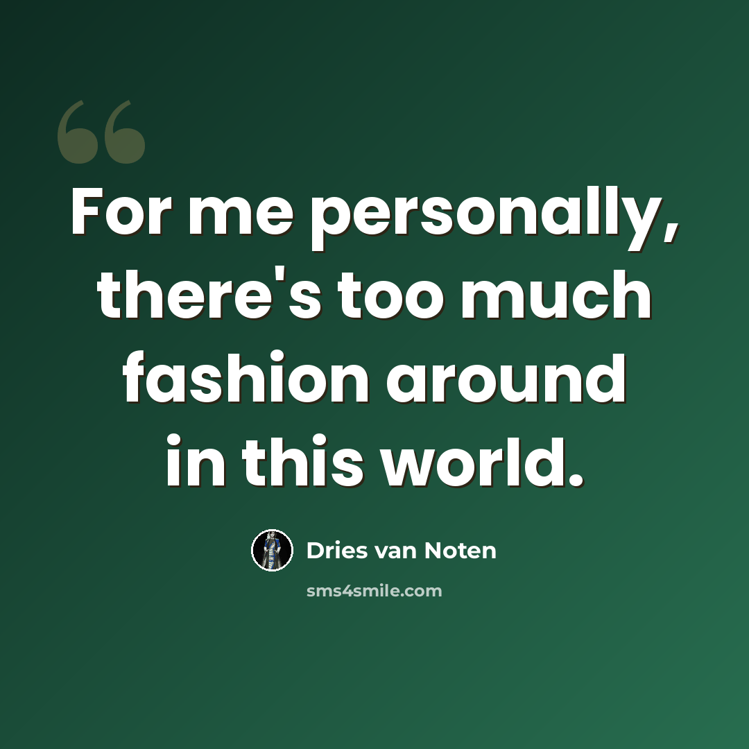 “For me personally, there's too much fashion around in this world.” quote by Dries van Noten