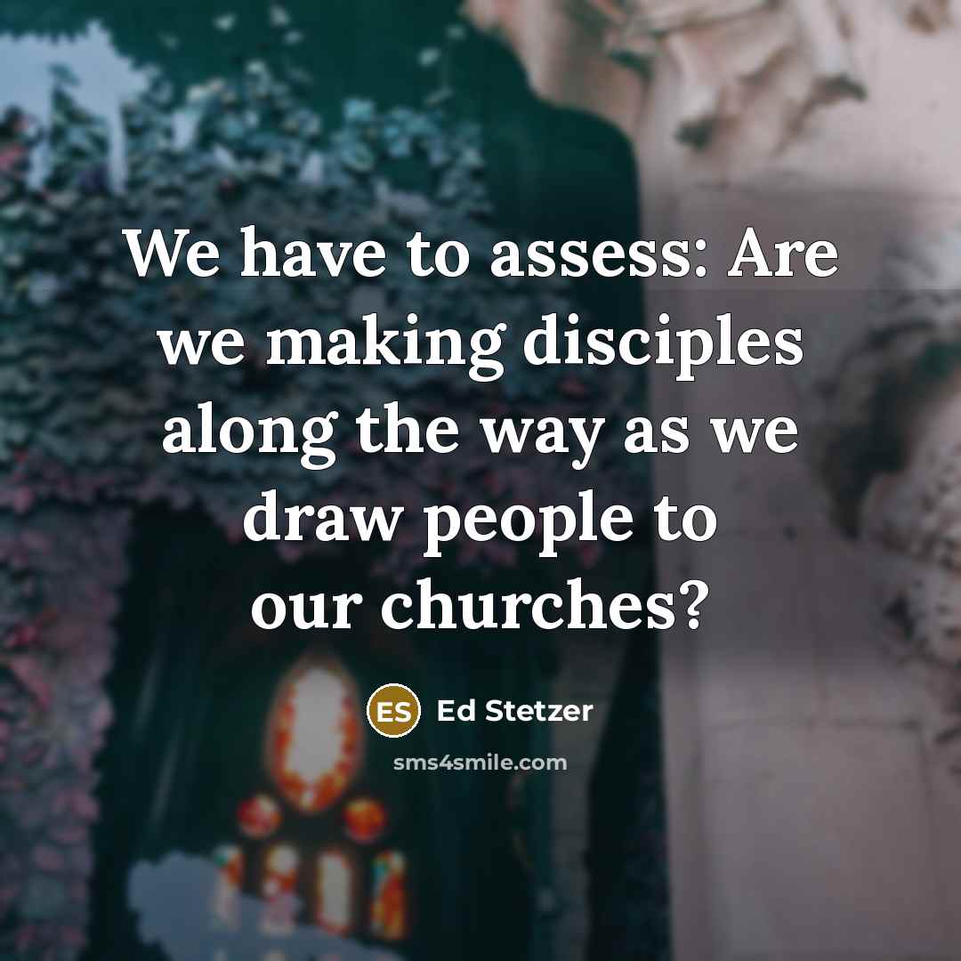 “We have to assess: Are we making disciples along the way as we draw people to our churches?” quote by Ed Stetzer