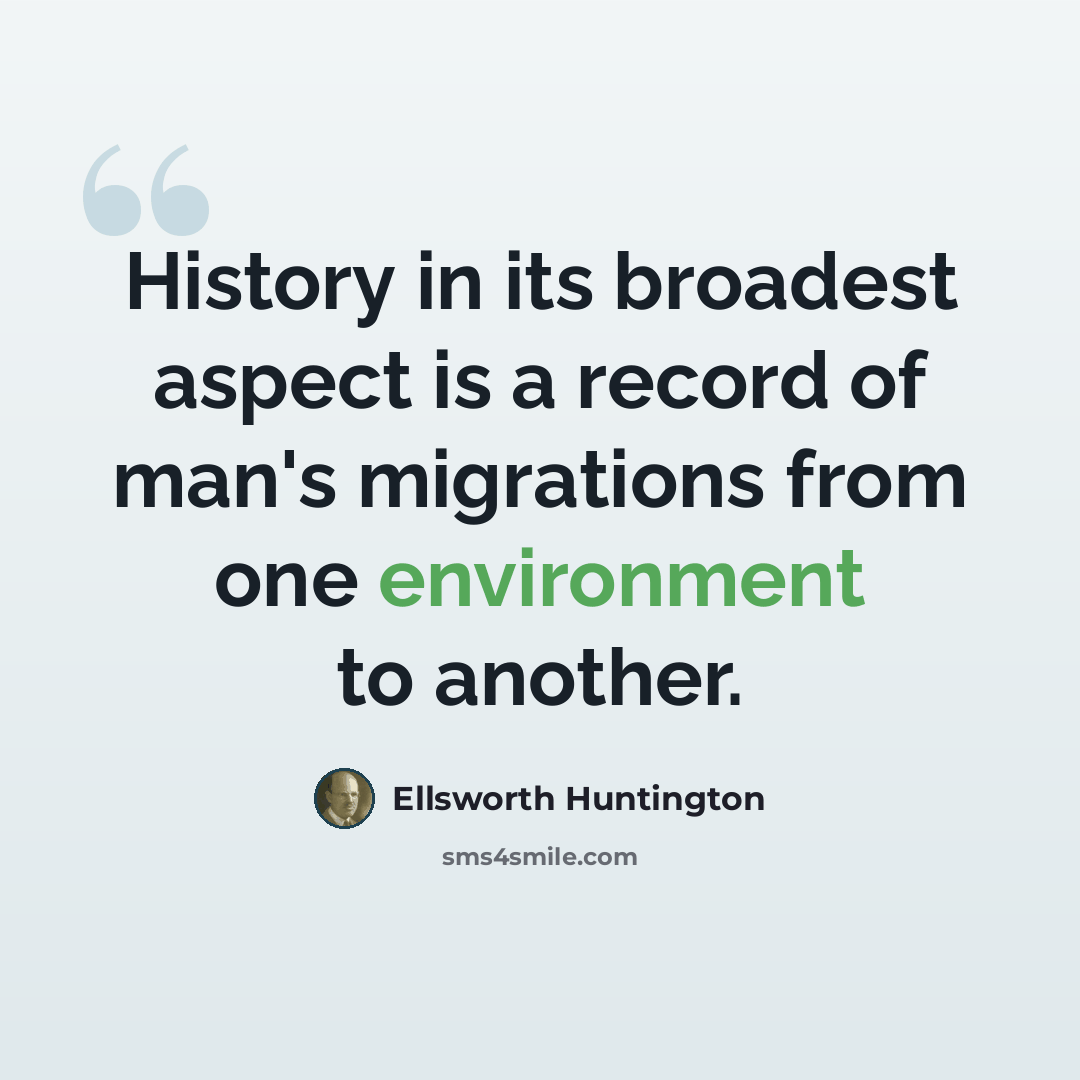 “History in its broadest aspect is a record of man's migrations from one environment to another.” quote by Ellsworth Huntington