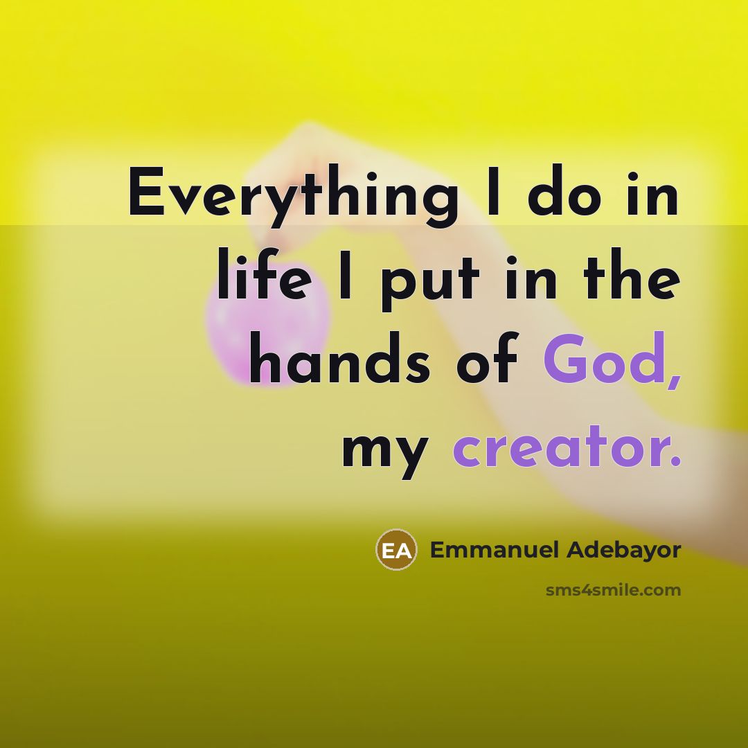 “Everything I do in life I put in the hands of God, my creator.” quote by Emmanuel Adebayor