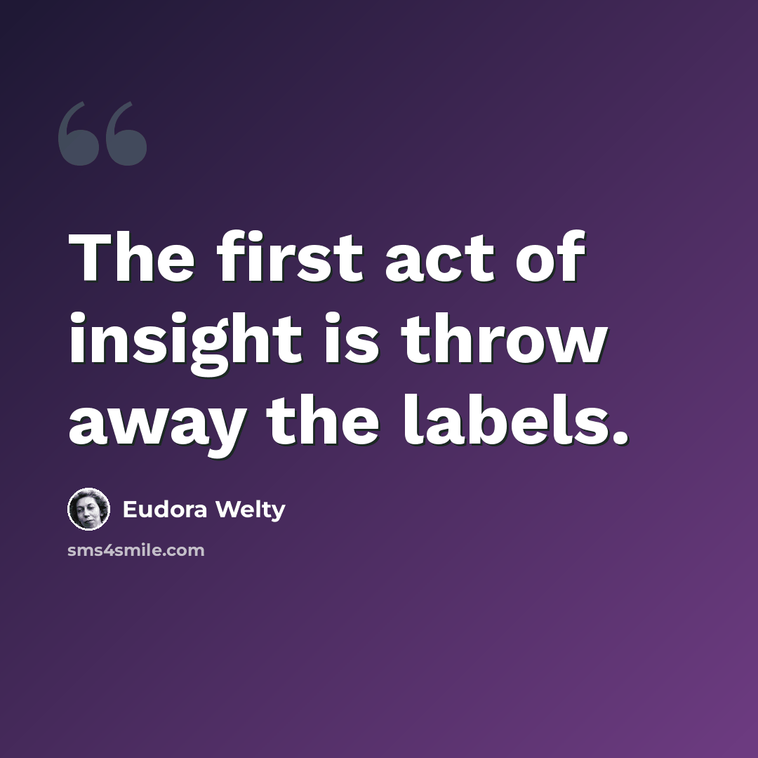 “The first act of insight is throw away the labels.” quote by Eudora Welty