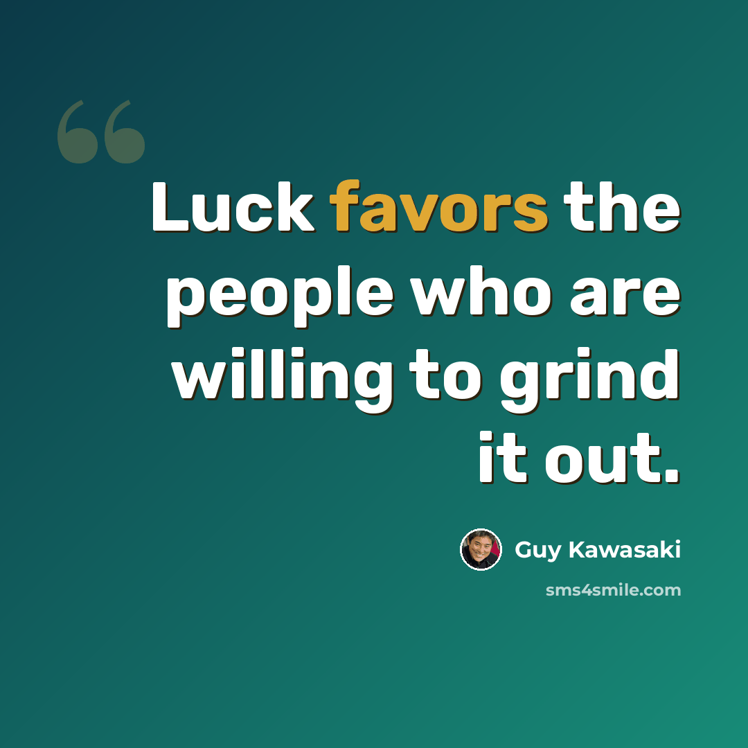 “Luck favors the people who are willing to grind it out.” quote by Guy Kawasaki