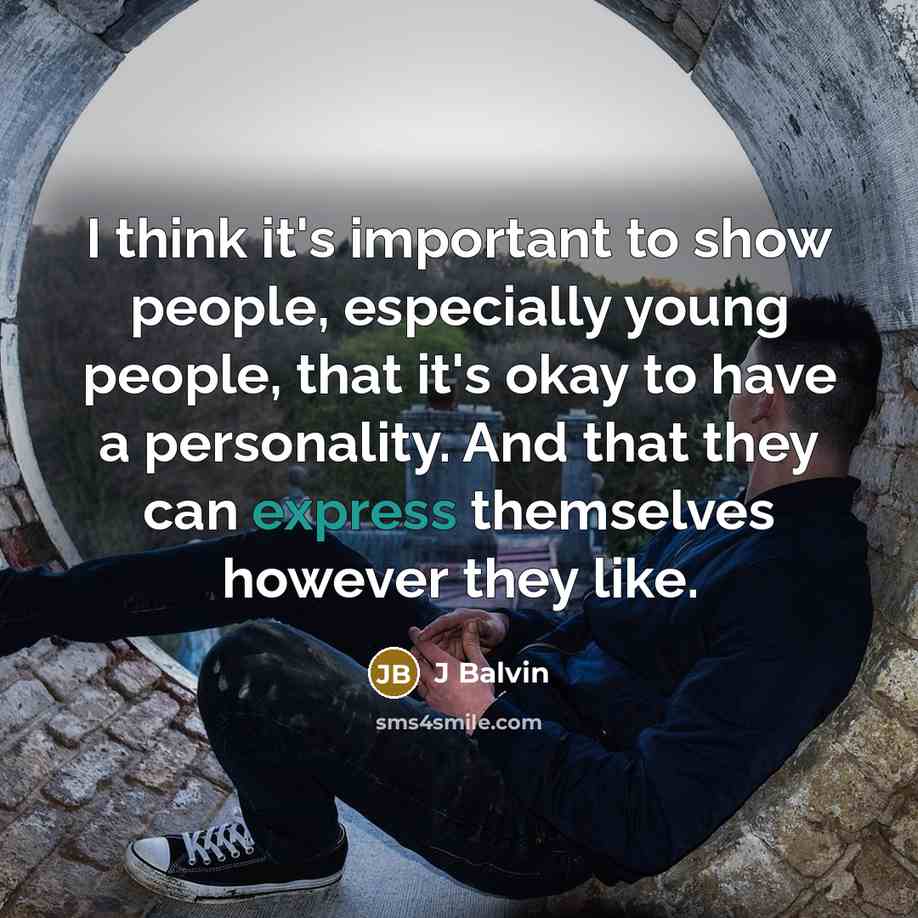 “I think it's important to show people, especially young people, that it's okay to have a personality. And that they can express themselves however they like.” quote by J Balvin