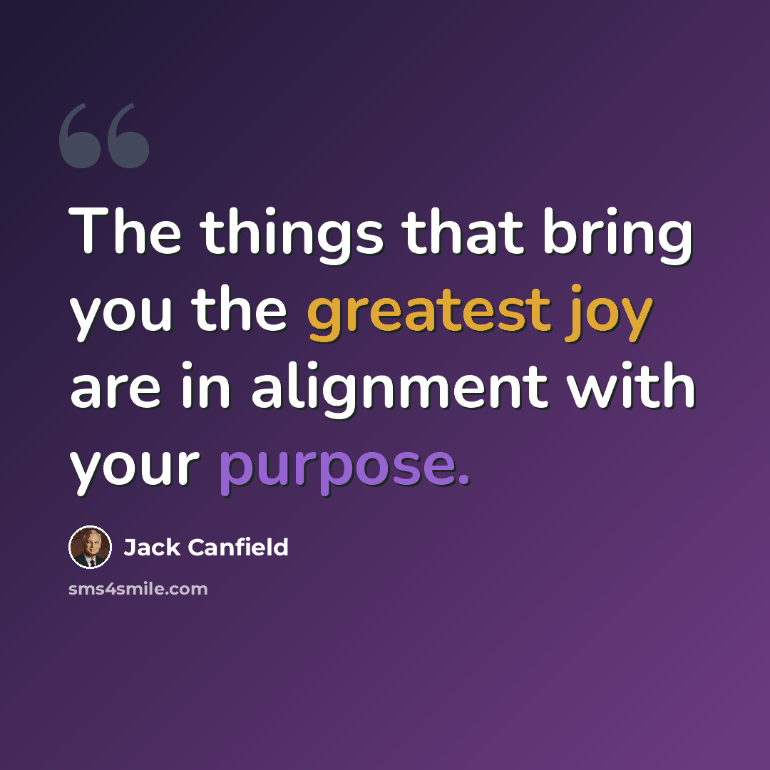 “The things that bring you the greatest joy are in alignment with your purpose.” quote by Jack Canfield