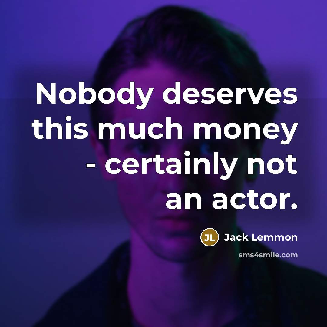 “Nobody deserves this much money - certainly not an actor.” quote by Jack Lemmon