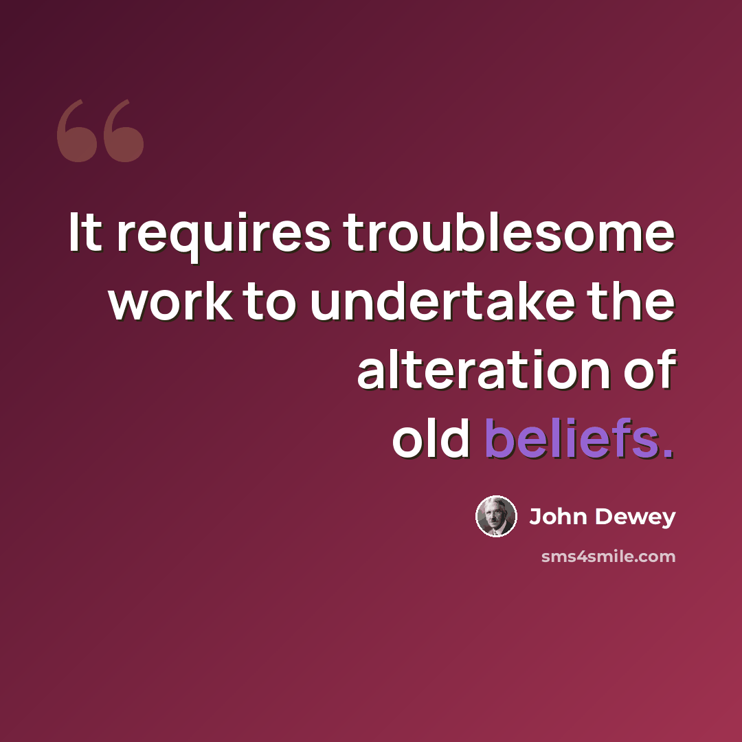 “It requires troublesome work to undertake the alteration of old beliefs.” quote by John Dewey