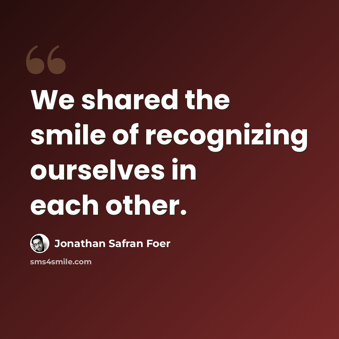 “We shared the smile of recognizing ourselves in each other.” quote by Jonathan Safran Foer