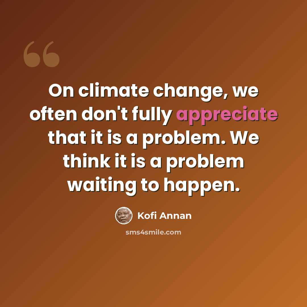 “On climate change, we often don't fully appreciate that it is a problem. We think it is a problem waiting to happen.” quote by Kofi Annan