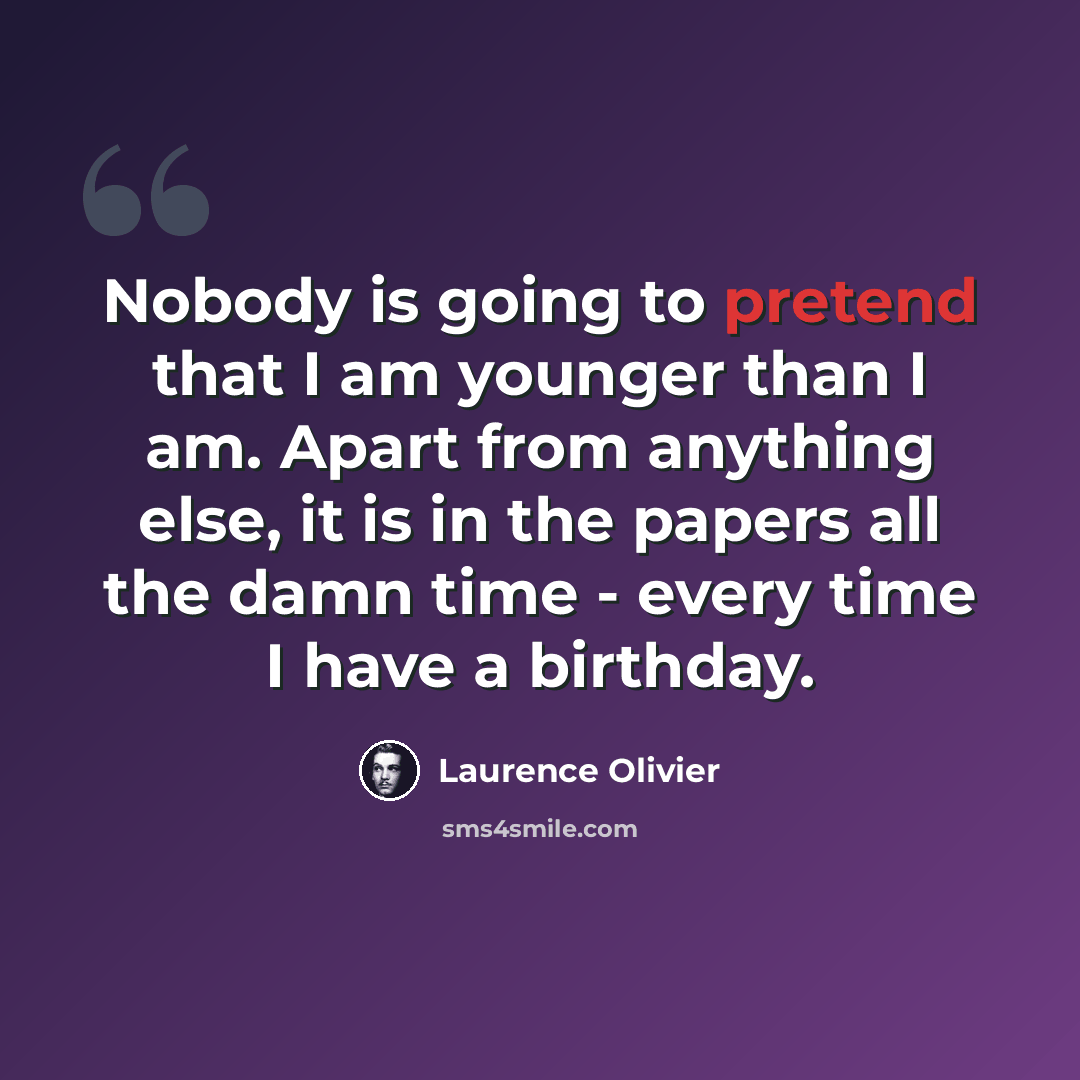 “Nobody is going to pretend that I am younger than I am. Apart from anything else, it is in the papers all the damn time - every time I have a birthday.” quote by Laurence Olivier