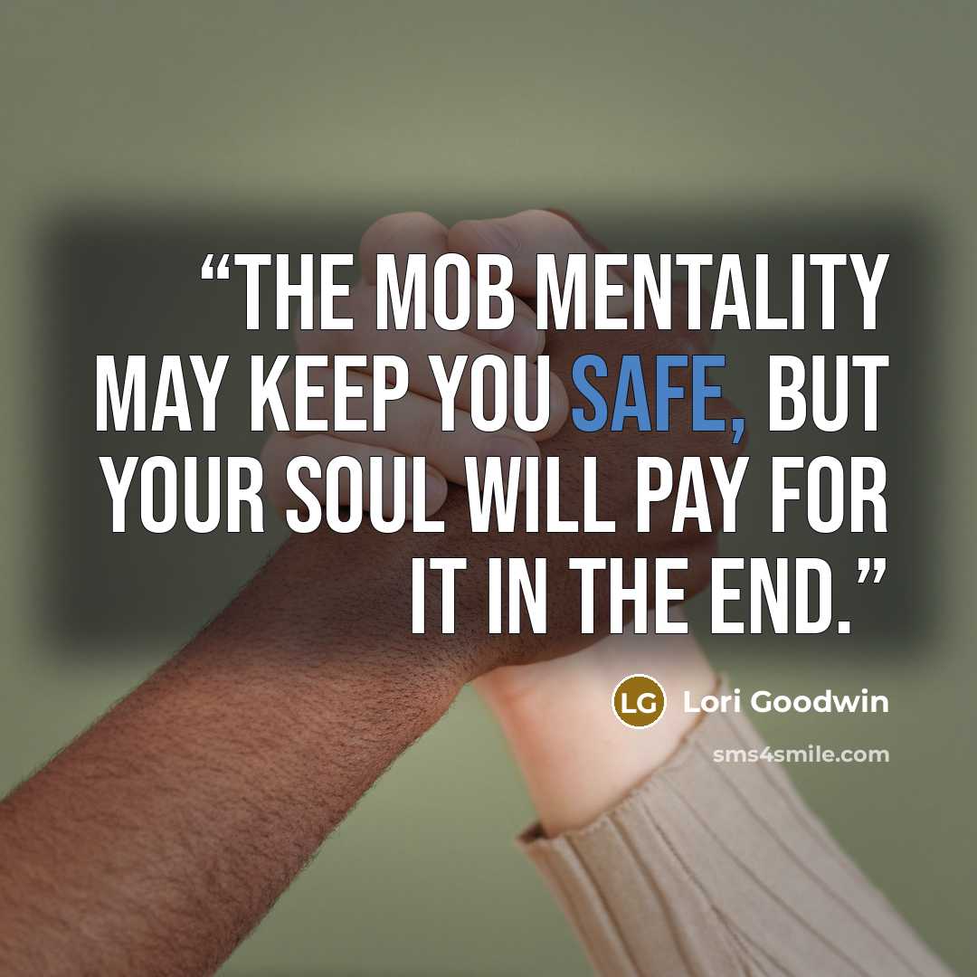 “The mob mentality may keep you safe, but your soul will pay for it in the end.” quote by Lori Goodwin
