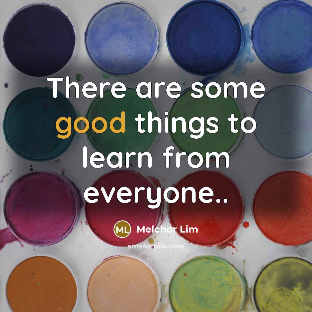“There are some good things to learn from everyone..” quote by Melchor Lim