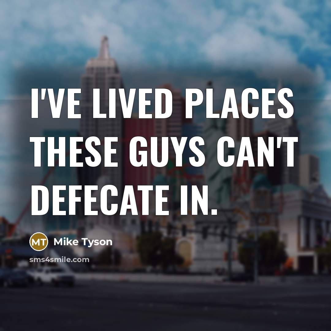 “I've lived places these guys can't defecate in.” quote by Mike Tyson
