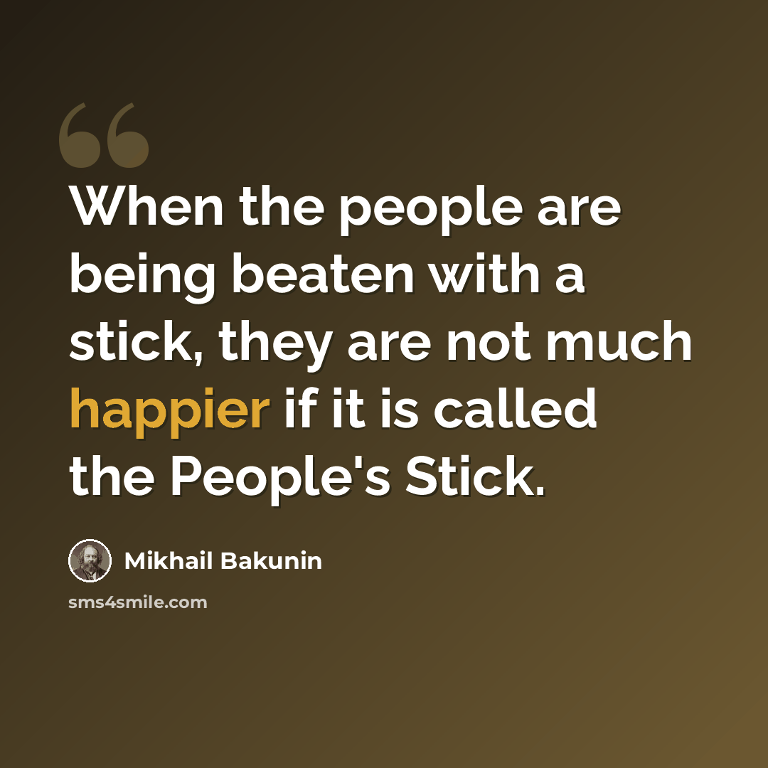 “When the people are being beaten with a stick, they are not much happier if it is called the People's Stick.” quote by Mikhail Bakunin