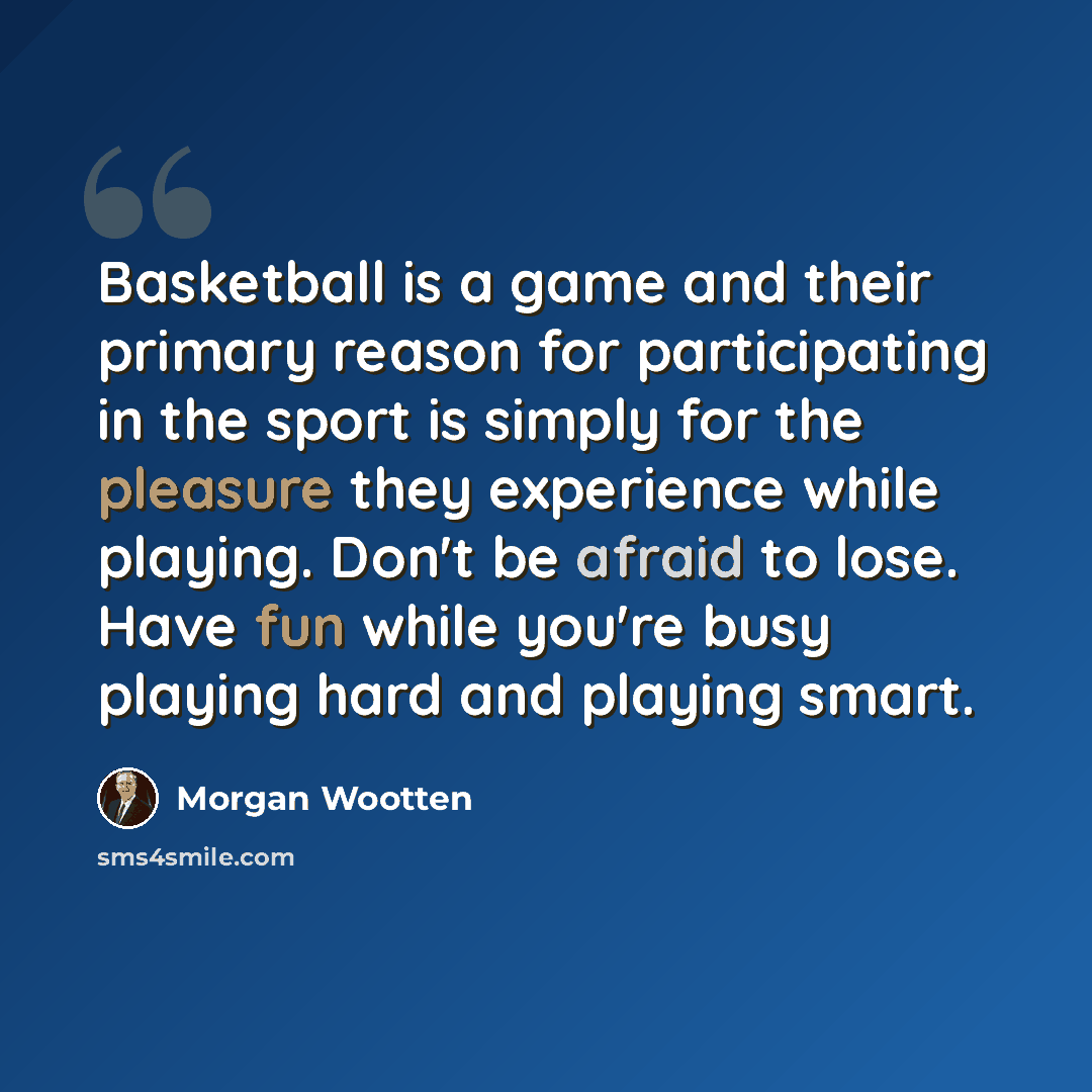 “Basketball is a game and their primary reason for participating in the sport is simply for the pleasure they experience while playing. Don't be afraid to lose. Have fun while you're busy playing hard and playing smart.” quote by Morgan Wootten