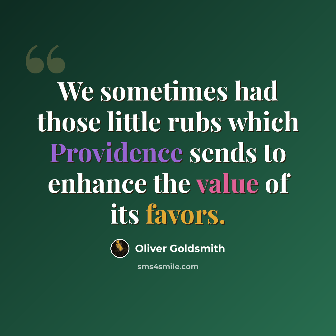 “We sometimes had those little rubs which Providence sends to enhance the value of its favors.” quote by Oliver Goldsmith