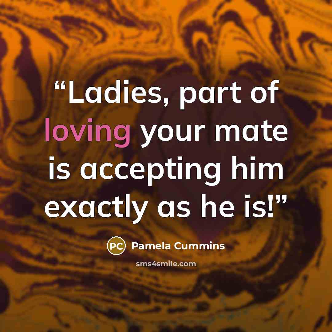 “Ladies, part of loving your mate is accepting him exactly as he is!” quote by Pamela Cummins