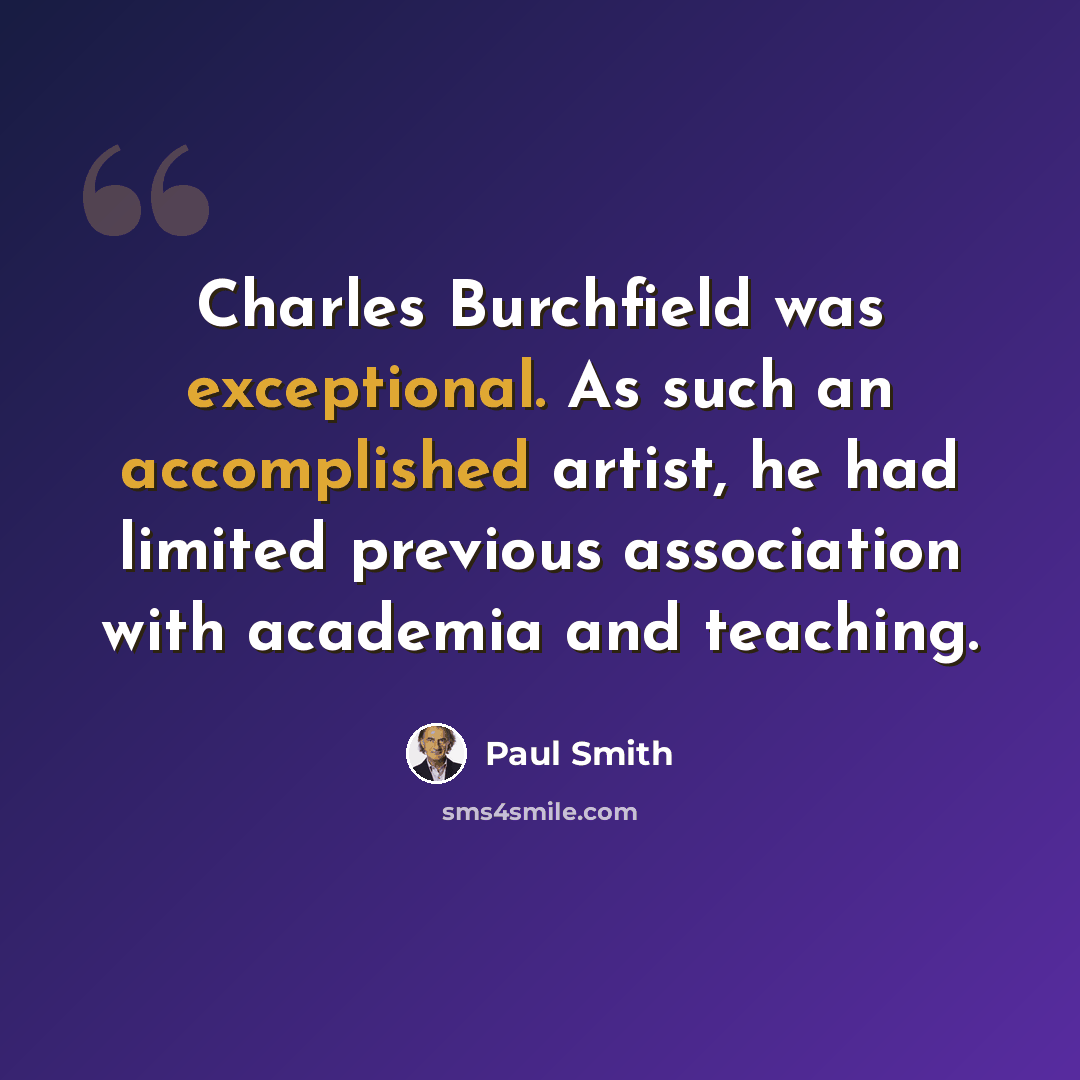 “Charles Burchfield was exceptional. As such an accomplished artist, he had limited previous association with academia and teaching.” quote by Paul Smith