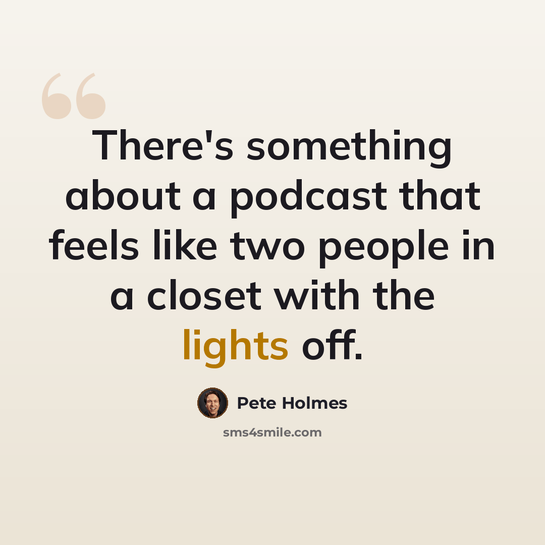 “There's something about a podcast that feels like two people in a closet with the lights off.” quote by Pete Holmes