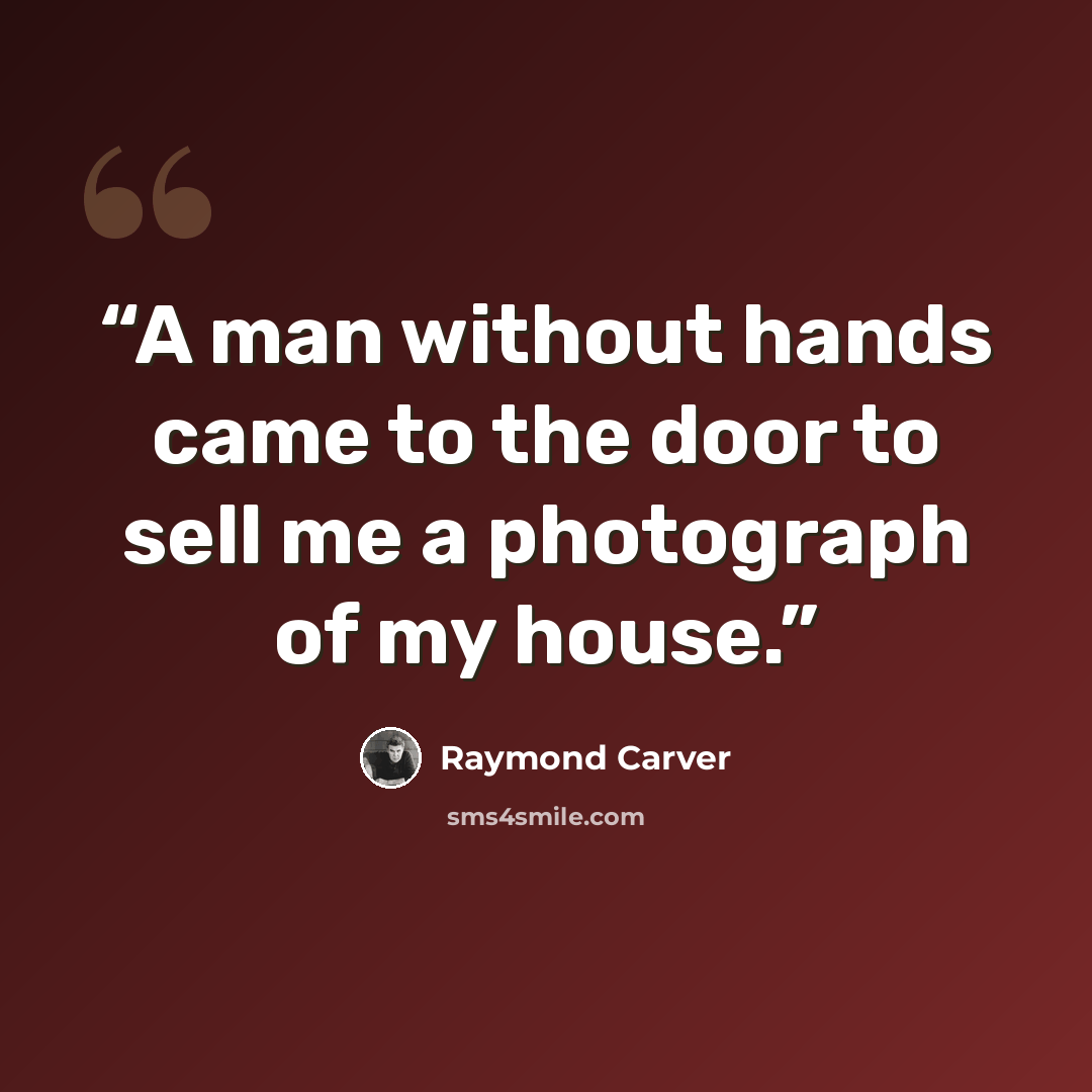 “A man without hands came to the door to sell me a photograph of my house.” quote by Raymond Carver