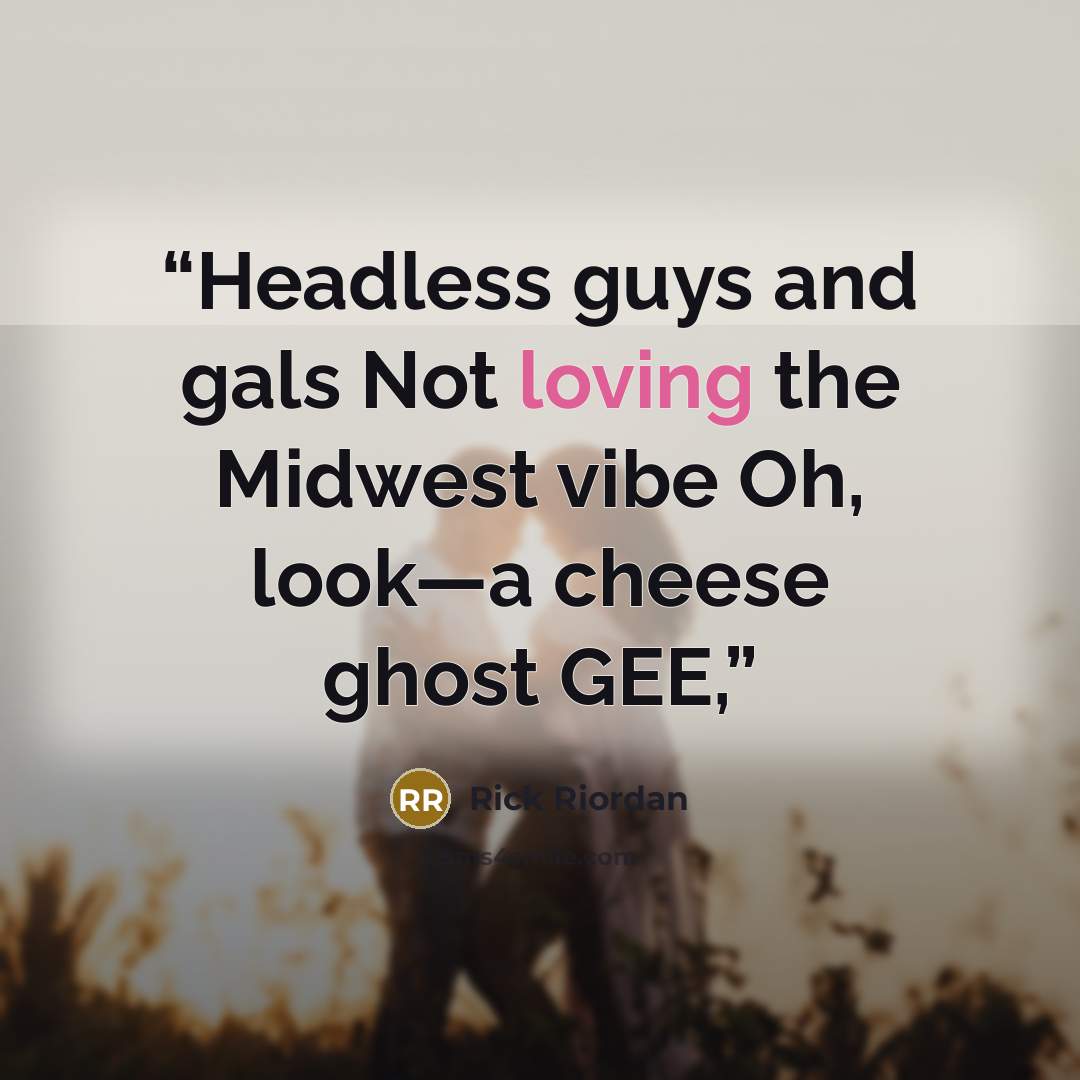 “Headless guys and gals Not loving the Midwest vibe Oh, look—a cheese ghost GEE,” quote by Rick Riordan