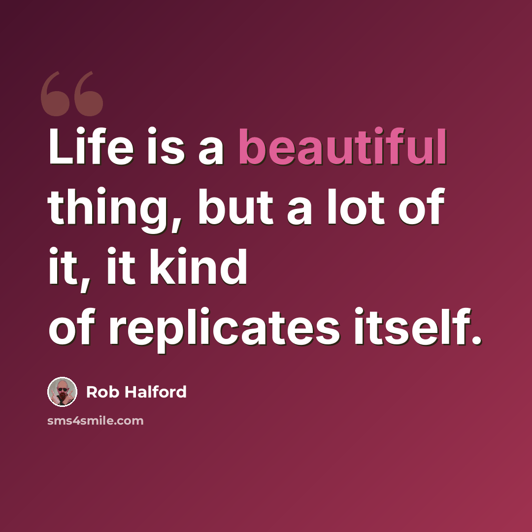 “Life is a beautiful thing, but a lot of it, it kind of replicates itself.” quote by Rob Halford