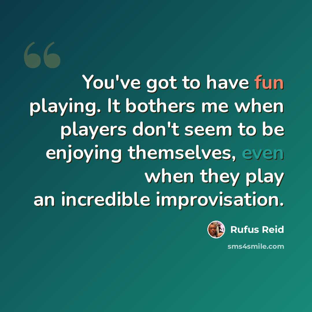 “You've got to have fun playing. It bothers me when players don't seem to be enjoying themselves, even when they play an incredible improvisation.” quote by Rufus Reid