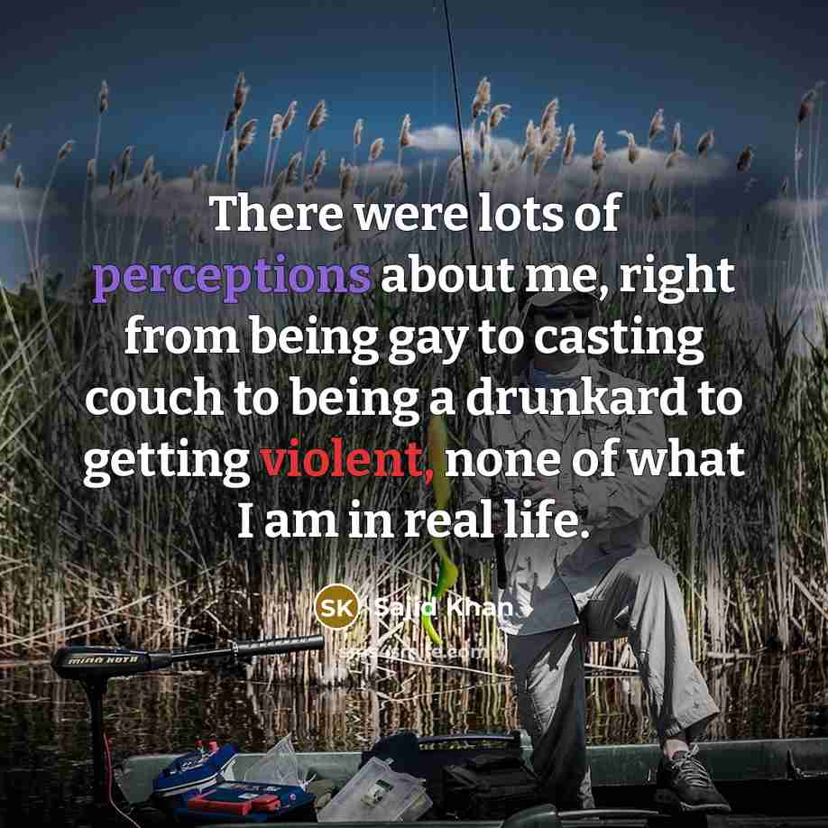 “There were lots of perceptions about me, right from being gay to casting couch to being a drunkard to getting violent, none of what I am in real life.” quote by Sajid Khan