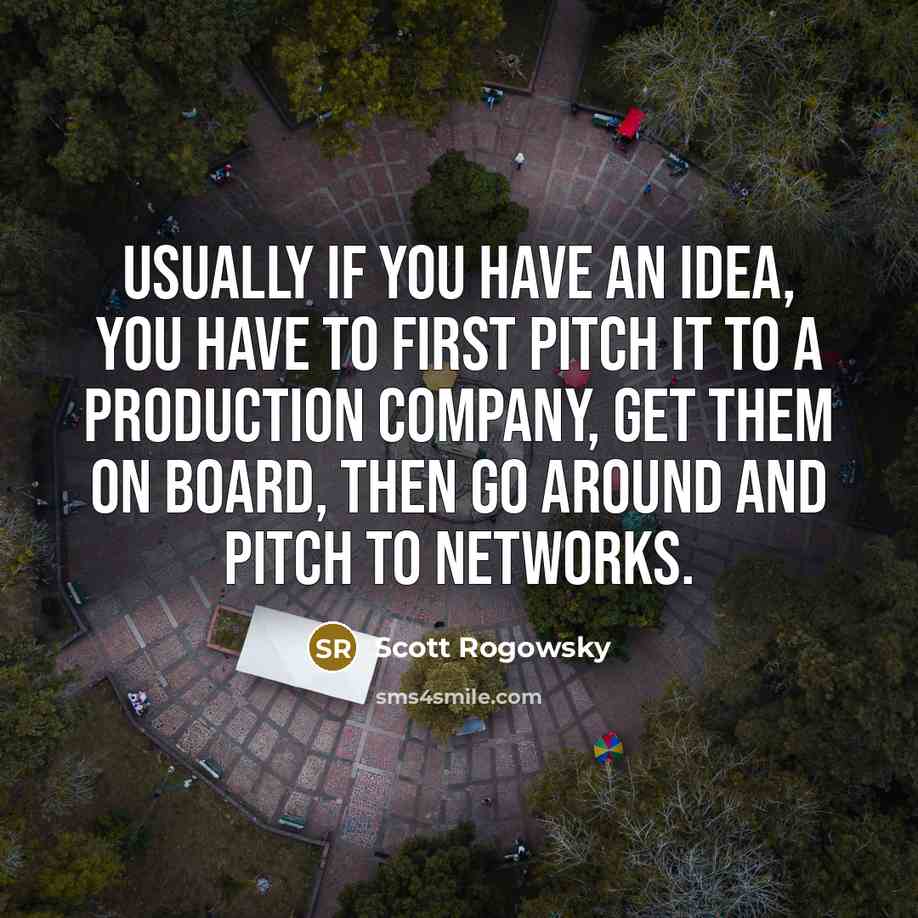 “Usually if you have an idea, you have to first pitch it to a production company, get them on board, then go around and pitch to networks.” quote by Scott Rogowsky