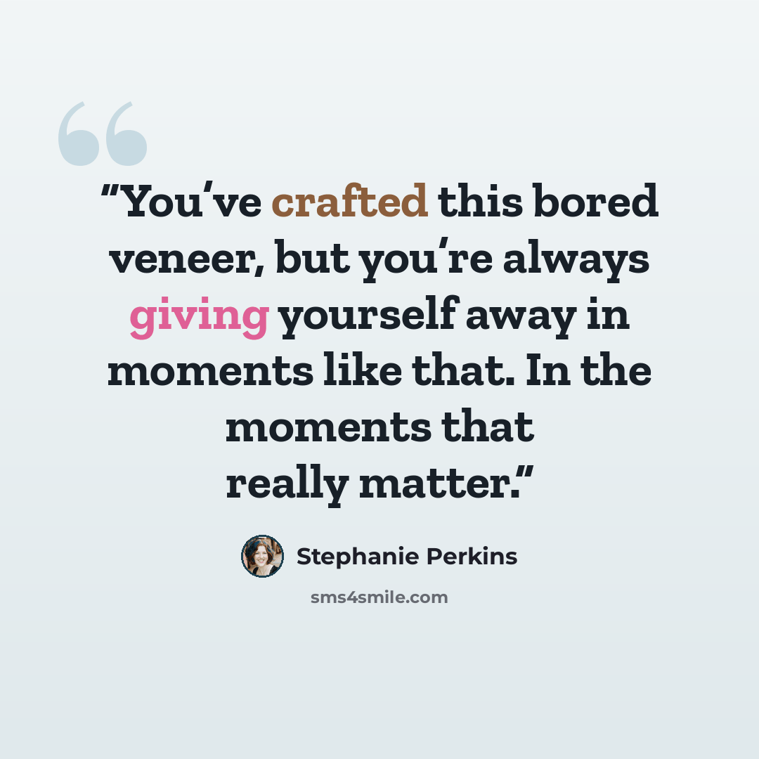 “You’ve crafted this bored veneer, but you’re always giving yourself away in moments like that. In the moments that really matter.” quote by Stephanie Perkins