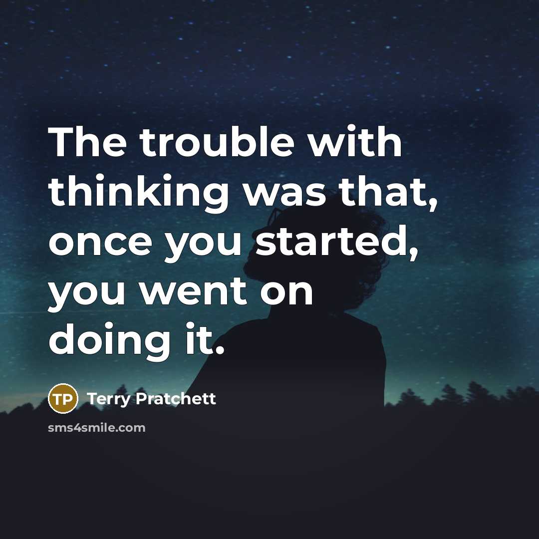 “The trouble with thinking was that, once you started, you went on doing it.” quote by Terry Pratchett