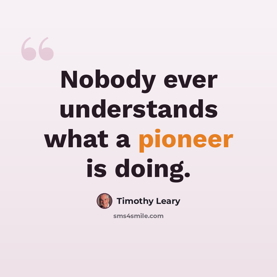 “Nobody ever understands what a pioneer is doing.” quote by Timothy Leary