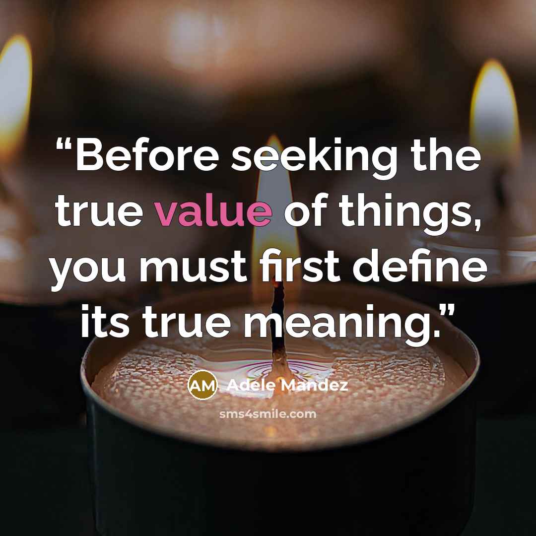 “Before seeking the true value of things, you must first define its true meaning.” quote by Adele Mandez