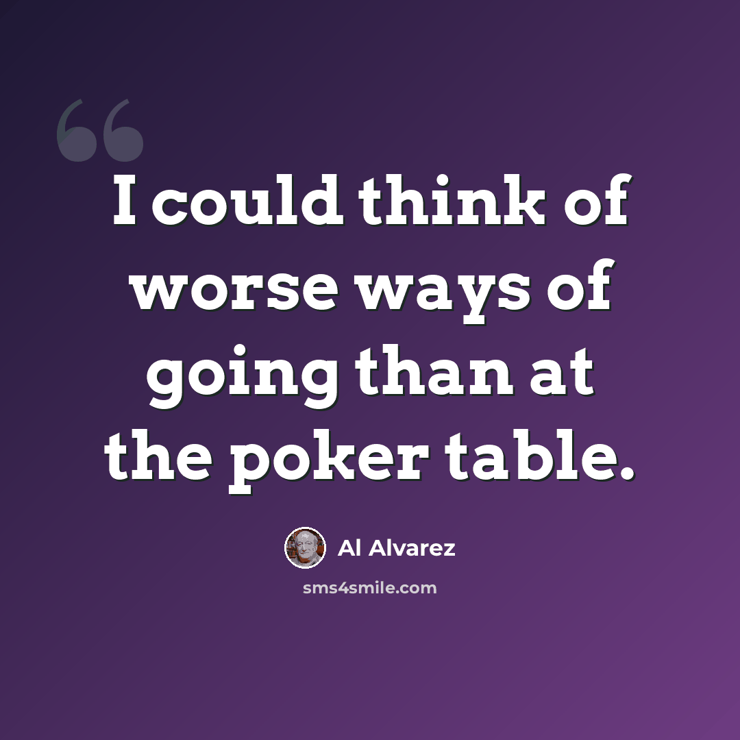 “I could think of worse ways of going than at the poker table.” quote by Al Alvarez