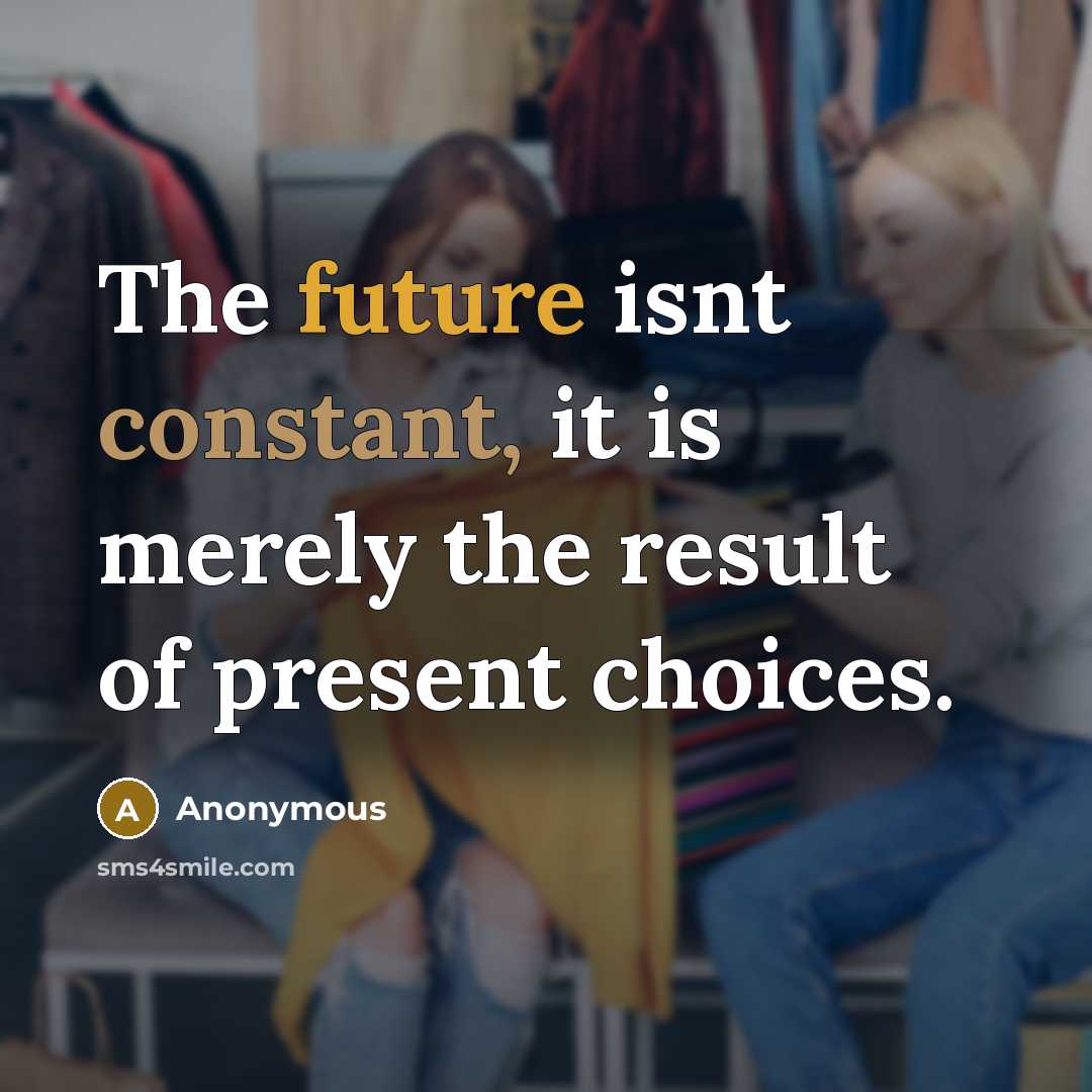 “The future isnt constant, it is merely the result of present choices.” quote by Anonymous